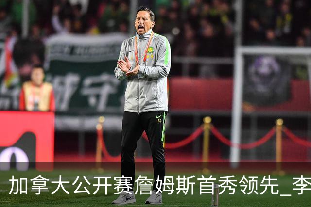 加拿大公开赛詹姆斯首秀领先 李昊桐T2窦泽成淘汰